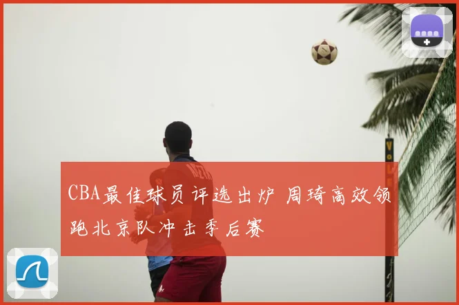 CBA最佳球员评选出炉 周琦高效领跑北京队冲击季后赛