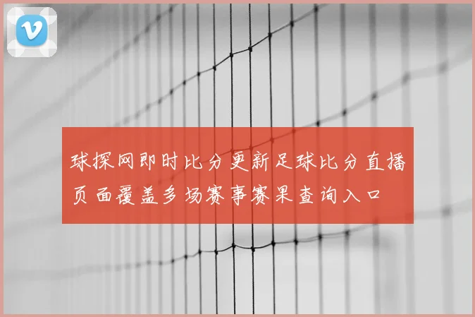 球探网即时比分更新足球比分直播页面覆盖多场赛事赛果查询入口