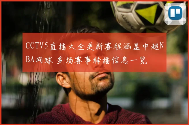 CCTV5直播大全更新赛程涵盖中超NBA网球 多场赛事转播信息一览