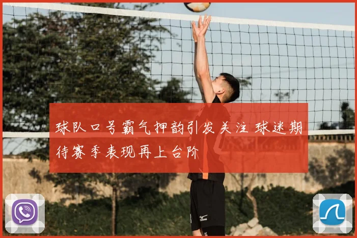 球队口号霸气押韵引发关注 球迷期待赛季表现再上台阶