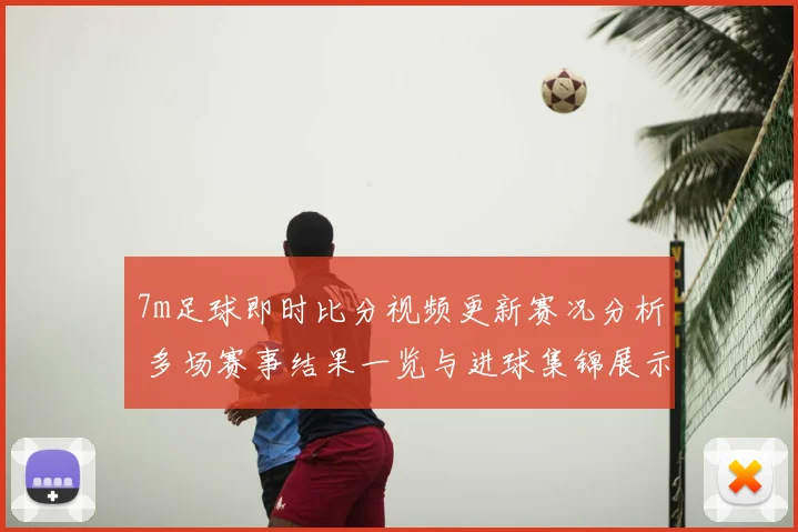7m足球即时比分视频更新赛况分析 多场赛事结果一览与进球集锦展示