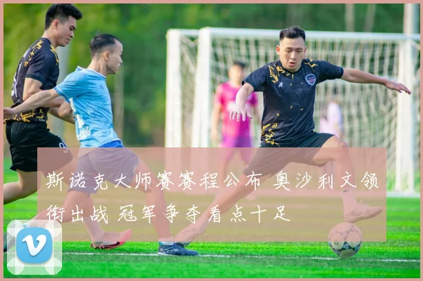 斯诺克大师赛赛程公布 奥沙利文领衔出战 冠军争夺看点十足