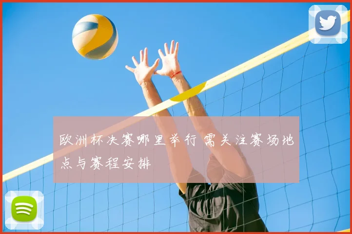 欧洲杯决赛哪里举行 需关注赛场地点与赛程安排