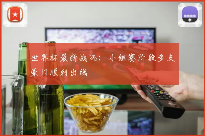 世界杯最新战况：小组赛阶段多支豪门顺利出线