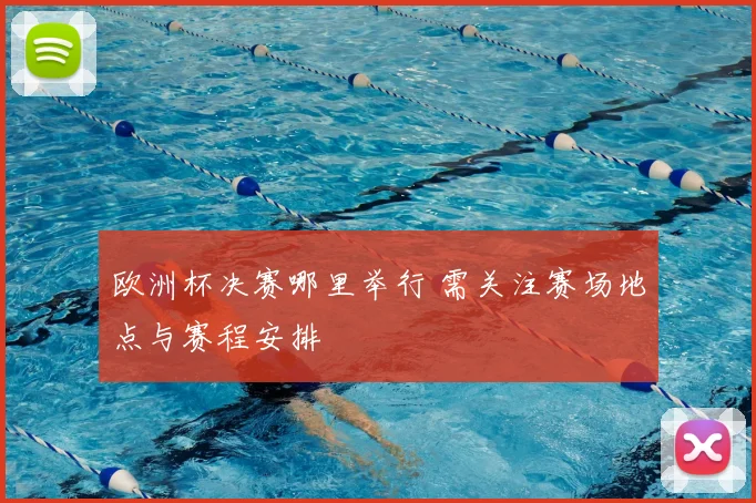 欧洲杯决赛哪里举行 需关注赛场地点与赛程安排