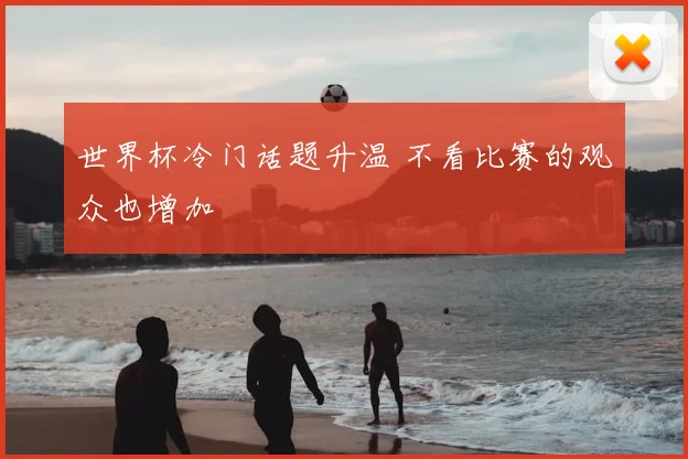 世界杯冷门话题升温 不看比赛的观众也增加