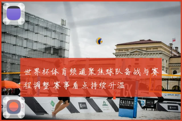 世界杯体育频道聚焦球队备战与赛程调整 赛事看点持续升温